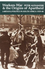 Workers, War and the Origins of Apartheid: Labour and Politics in South Africa, 1939-48