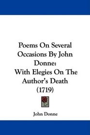 Poems On Several Occasions By John Donne: With Elegies On The Author's Death (1719)