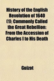 History of the English Revolution of 1640 (1); Commonly Called the Great Rebellion: From the Accession of Charles I to His Death