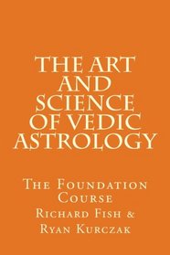The Art and Science of Vedic Astrology: The Foundation Course (Volume 1)