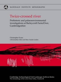 Twice-crossed River: Prehistoric and Palaeoenvironmental Investigations at Barleycroft Farm/Over Cambridgeshire