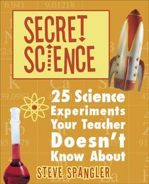 Secret Science: 25 Science Experiments Your Teacher Doesn't Know About