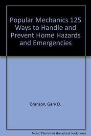 Popular Mechanics 125 Ways to Handle and Prevent Home Hazards and Emergencies