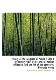 History of the conquest of Mexico: with a preliminary view of the ancient Mexican civilization, and