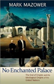No Enchanted Palace: The End of Empire and the Ideological Origins of the United Nations (Lawrence Stone Lectures)