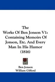 The Works Of Ben Jonson V1: Containing Memoirs Of Jonson, Etc. And Every Man In His Humor (1816)