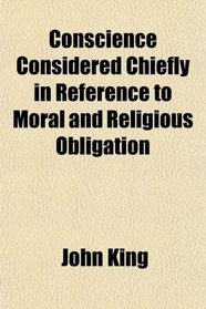 Conscience Considered Chiefly in Reference to Moral and Religious Obligation