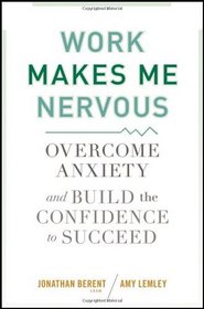 Work Makes Me Nervous: Overcome Anxiety and Build the Confidence to Succeed