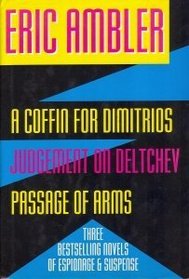 A Coffin for Dimitrios/Judgement on Deltchev/Passage of Arms: Three Complete Novels in One Volume