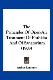 The Principles Of Open-Air Treatment Of Phthisis: And Of Sanatorium (1903)