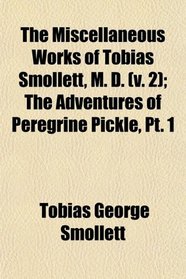 The Miscellaneous Works of Tobias Smollett, M. D. (v. 2); The Adventures of Peregrine Pickle, Pt. 1