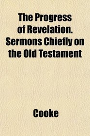 The Progress of Revelation. Sermons Chiefly on the Old Testament