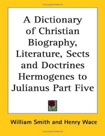 A Dictionary of Christian Biography, Literature, Sects and Doctrines Hermogenes to Julianus Part Five
