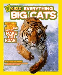 National Geographic Kids Everything Big Cats: Pictures to Purr About and Info to Make You Roar!