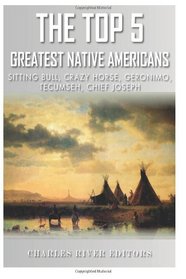The Top 5 Greatest Native Americans: Sitting Bull, Crazy Horse, Geronimo, Tecumseh, and Chief Joseph