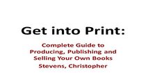 Get into Print: Complete Guide to Producing, Publishing and Selling Your Own Books