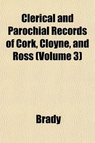 Clerical and Parochial Records of Cork, Cloyne, and Ross (Volume 3)
