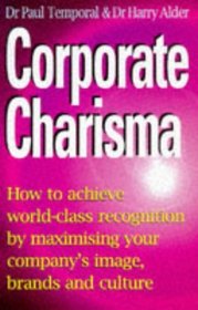 Corporate Charisma: How to Achieve World-Class Recognition by Maximising Your Company's Image, Brands, and Culture