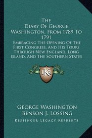 The Diary Of George Washington, From 1789 To 1791: Embracing The Opening Of The First Congress, And His Tours Through New England, Long Island, And The Southern States (1860)