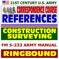 21st Century U.S. Army Correspondence Course References: Construction Surveying, FM 5-233 Army Manual (Ringbound)