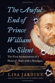 The Awful End of Prince William the Silent : The First Assassination of a Head of State with a Handgun (Making History)