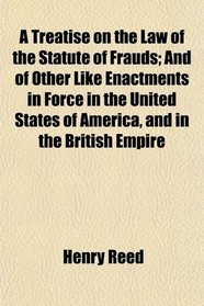 A Treatise on the Law of the Statute of Frauds; And of Other Like Enactments in Force in the United States of America, and in the British Empire
