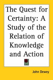 The Quest for Certainty: A Study of the Relation of Knowledge And Action