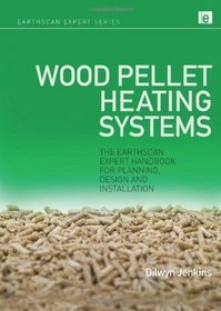 Wood Pellet Heating Systems: The Earthscan Expert Handbook of Planning, Design and Installation (Earthscan Expert Series)