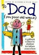 To Dad: (You Poor Old Wreck): A Giftbook Written by Children for Fathers Everywhere (The Kings Kids Say)