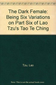 The Dark Female: Being Six Variations on Part Six of Lao Tzu's Tao Te Ching