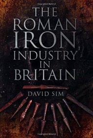 The Roman Iron Industry in Britain. David Sim