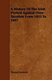 A History Of The Irish Protest Against Over-Taxation From 1853 To 1897