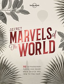 Secret Marvels of the World: 360 extraordinary places you never knew existed and where to find them (Lonely Planet)