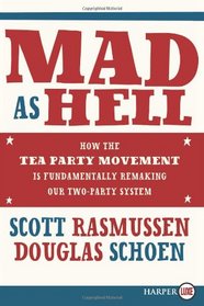 Mad as Hell : How the Tea Party Movement is Fundamentally Remaking Our Two-Party System (Larger Print)