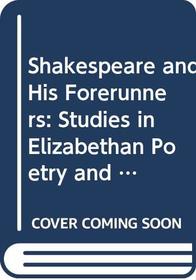 Shakespeare and His Forerunners: Studies in Elizabethan Poetry and Its Development from Early English