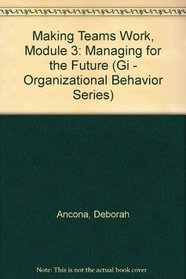 Making Teams Work, Module 3: Managing for the Future (Gi - Organizational Behavior Series)