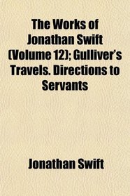 The Works of Jonathan Swift (Volume 12); Gulliver's Travels. Directions to Servants