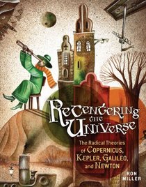 Recentering the Universe: The Radical Theories of Copernicus, Kepler, Galileo, and Newton