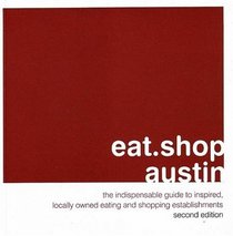 eat.shop austin: The Indispensable Guide to Inspired, Locally Owned Eating and Shopping Establishments (eat.shop guides)