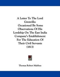 A Letter To The Lord Grenville: Occasioned By Some Observations Of His Lordship On The East India Company's Establishment For The Education Of Their Civil Servants (1813)