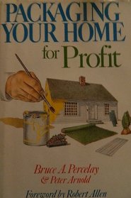 Packaging Your Home for Profit: How to Sell Your House or Condo for More Money in Less Time