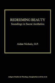 Redeeming Beauty: Soundings in Sacral Aesthetics (Ashgate Studies in Theology, Imagination and the Arts)