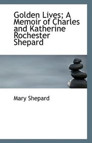 Golden Lives; A Memoir of Charles and Katherine Rochester Shepard