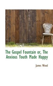The Gospel Fountain or, The Anxious Youth Made Happy