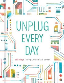 Unplug Every Day: 365 Ways to Log Off and Live Better