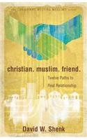 Christian. Muslim. Friend: Twelve Paths to Real Relationship (Christians Meeting Muslims)