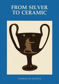 From Silver to Ceramic: The Potter's Debt to Metalwork in the Graeco-Roman, Oriental and Islamic Worlds