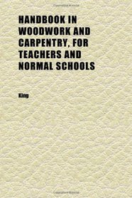 Handbook in Woodwork and Carpentry, for Teachers and Normal Schools
