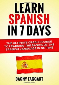 Learn Spanish In 7 Days!: The Ultimate Crash Course to Learning the Basics of the Spanish Language In No Time