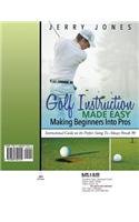 Golf Instruction Made Easy: Making Beginners Into Pros: Instructional Guide on the Perfect Swing To Always Break 90